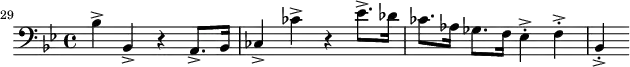 
\header {
  tagline = ##f
}

\score {
  \new Staff \with {

  }
<<
  \relative c' {
    \key bes \major
    \time 4/4
    \tempo 4 = 80
    \override TupletBracket #'bracket-visibility = ##f 
    %\autoBeamOff
    \set Staff.midiInstrument = #"string ensemble 1"
  \set Score.currentBarNumber = #29
  \bar ""

     %%% AB 5-4 th1
     \clef bass bes4-> bes,-> r4 a8.-> bes16 ces4-> ces'-> r4 ees8.-> des16 ces8. aes16 ges8. f16 ees4->-. f->-. bes,->-.

  }
>>
  \layout {
    \context { \Score \remove "Metronome_mark_engraver"
    }
  }
  \midi {}
}
