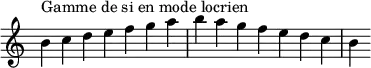 {
\override Score.TimeSignature #'stencil = ##f
\relative c'' {
\clef treble \time 7/4
b4^\markup { Gamme de si en mode locrien } c d e f g a b a g f e d c b
} }