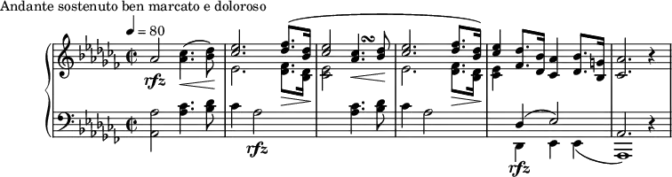 
\version "2.18.2"
\header {
  tagline = ##f
}
upper = \relative c'' {
  \clef treble 
  \key aes \minor
  \time 2/2
  \tempo 4 = 80
  %\autoBeamOff


   %%Montgeroult — Étude 89 (pdf p. 101)

   aes2\rfz < ces aes >4.\<( < des bes >8\!)
   << { < ees ces >2. < fes des >8.( < des bes >16 } \\ { ees,2. < fes des >8.\> < des bes >16\! } >>
   << { < ees' ces >2 <<{ < ces aes >4.\< < des bes >8\! } { s4 s\turn }>> } \\ { < ees, ces >2 } >>
   << { < ees' ces >2. < fes des >8. < des bes >16) } \\ { ees,2. < fes des >8.\> < des bes >16\! } >>
   << { < ees' ces >4 } \\ { < ees, ces >4 } >>
   < des' fes, >8. < bes des, >16 < aes ces, >4
   < bes des, >8. < g! bes, >16 < aes ces, >2. r4

}

lower = \relative c {
  \clef bass
  \key aes \minor
  \time 2/2

   < aes' aes, >2 < ces aes >4. < des bes >8 ces4 aes2\rfz
   s2. < ces aes >4. < des bes >8
   ces4 aes2 s2
   << { des,4\rfz( ees2) aes,2. d4\rest } \\ { des,4 ees ees( aes,1) } >>

}

  \header {
    piece = "Andante sostenuto ben marcato e doloroso"
  }

\score {
  \new PianoStaff <<
    \new Staff = "upper" \upper
    \new Staff = "lower" \lower
  >>
  \layout {
    \override TupletBracket.bracket-visibility = ##f
    \context {
      \Score
      %\remove "Metronome_mark_engraver"
    }
  }
  \midi { }
}
