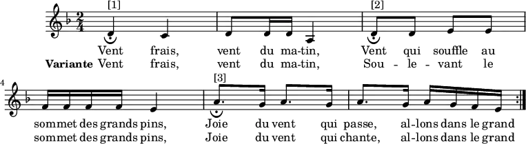
\version "2.18.2"
\header {
  tagline = ##f
}

\score {
  \new Staff \relative d' {
    \key d \minor
    \time 2/4
    \tempo 4 = 72
    
    \clef treble
    \override Rest #'style = #'classical

    { d4^"[1]"_\fermata c | d8 d16 d a4 |
      d8^"[2]"_\fermata d e e | \break f16 f f f e4 |
      a8.^"[3]"_\fermata g16 a8. g16 a8. g16 a g f e \bar ":|." }

    \addlyrics { Vent frais, vent du ma -- tin,
                 Vent qui souffle au som -- met des grands pins,
                 Joie du vent qui passe, al -- lons dans le grand
               }
    \addlyrics { \set stanza = "Variante"
                 Vent frais, vent du ma -- tin,
                 Sou -- le -- vant le som -- met des grands pins,
                 Joie du vent qui chante, al -- lons dans le grand
               }
    }
  \layout {
    \context {
      \Score
      \remove "Metronome_mark_engraver"
    }
  }
  \midi {}
}
